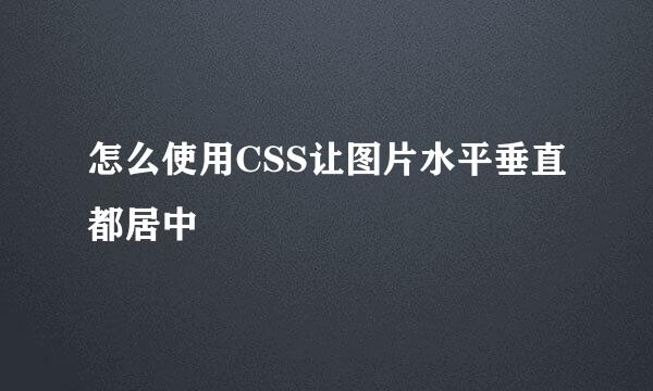 怎么使用CSS让图片水平垂直都居中