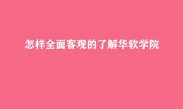 怎样全面客观的了解华软学院