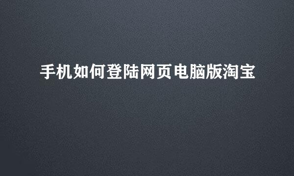 手机如何登陆网页电脑版淘宝