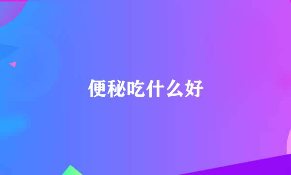 便秘吃什么好