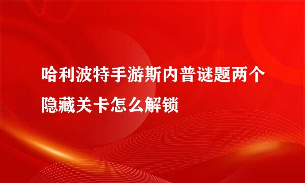 哈利波特手游斯内普谜题两个隐藏关卡怎么解锁