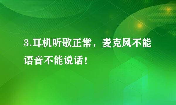 3.耳机听歌正常，麦克风不能语音不能说话！