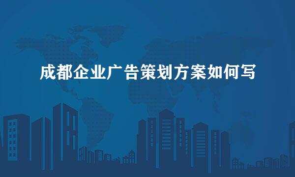 成都企业广告策划方案如何写