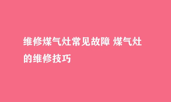 维修煤气灶常见故障 煤气灶的维修技巧