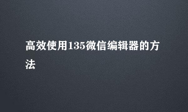 高效使用135微信编辑器的方法