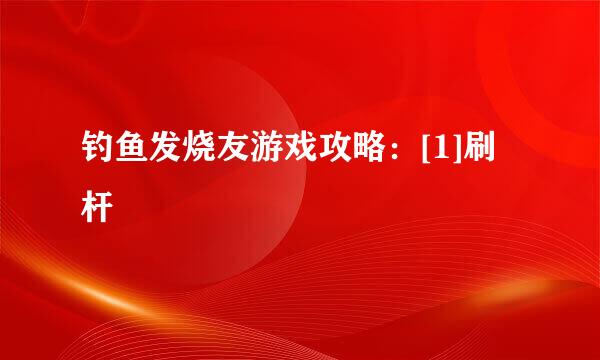 钓鱼发烧友游戏攻略：[1]刷杆