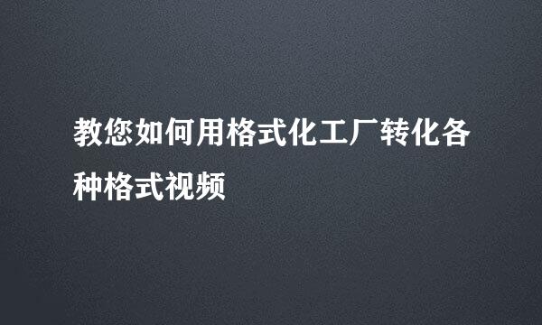 教您如何用格式化工厂转化各种格式视频