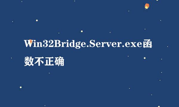 Win32Bridge.Server.exe函数不正确