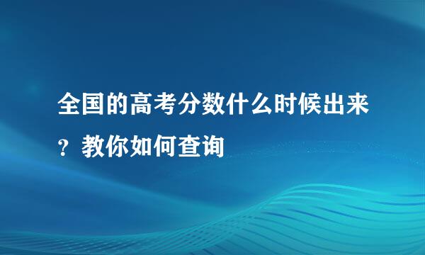 全国的高考分数什么时候出来？教你如何查询