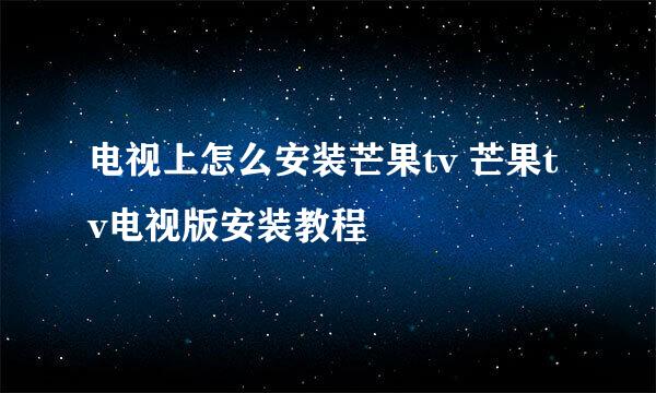 电视上怎么安装芒果tv 芒果tv电视版安装教程