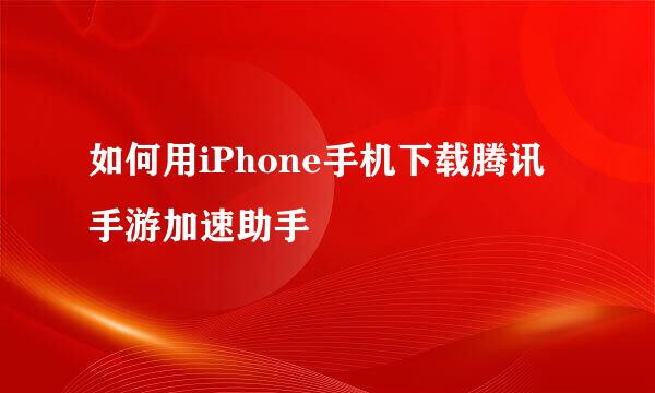 如何用iPhone手机下载腾讯手游加速助手