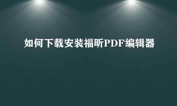 如何下载安装福昕PDF编辑器