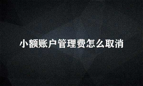 小额账户管理费怎么取消