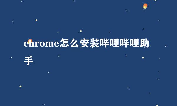 chrome怎么安装哔哩哔哩助手