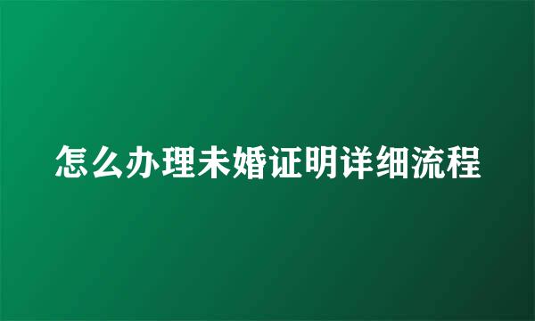 怎么办理未婚证明详细流程