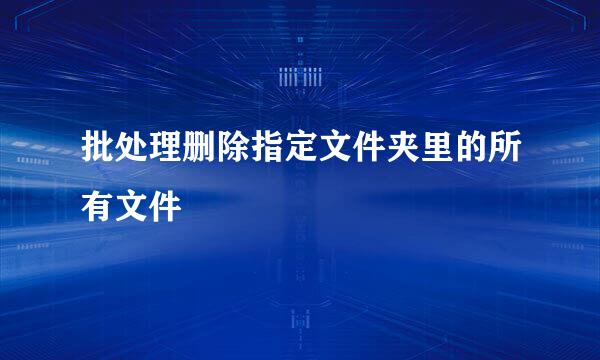 批处理删除指定文件夹里的所有文件