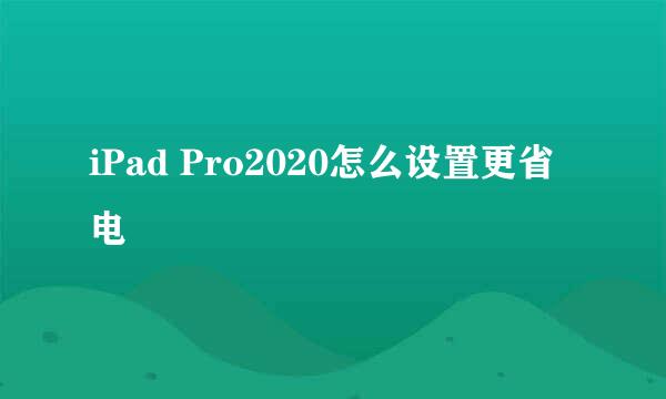 iPad Pro2020怎么设置更省电