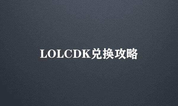 LOLCDK兑换攻略