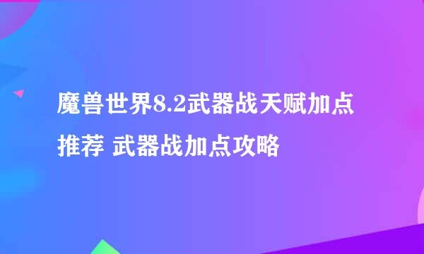 魔兽世界8.2武器战天赋加点推荐 武器战加点攻略