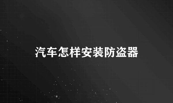 汽车怎样安装防盗器