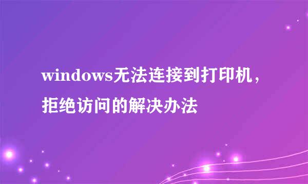 windows无法连接到打印机，拒绝访问的解决办法