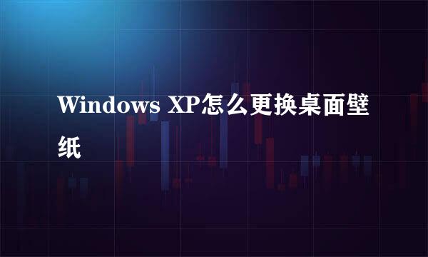 Windows XP怎么更换桌面壁纸