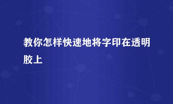 教你怎样快速地将字印在透明胶上