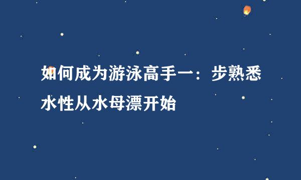 如何成为游泳高手一：步熟悉水性从水母漂开始