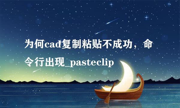 为何cad复制粘贴不成功，命令行出现_pasteclip