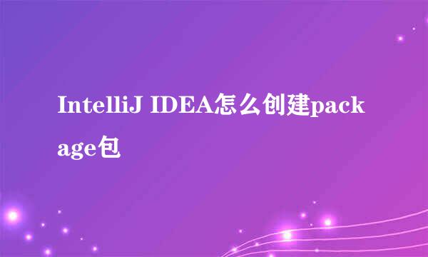 IntelliJ IDEA怎么创建package包