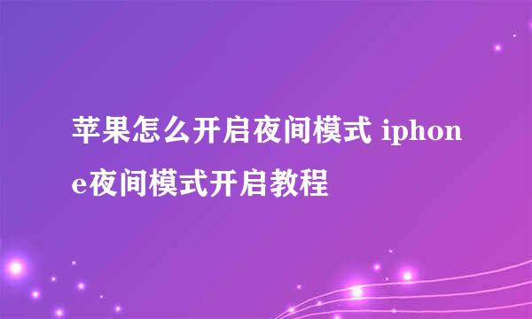 苹果怎么开启夜间模式 iphone夜间模式开启教程