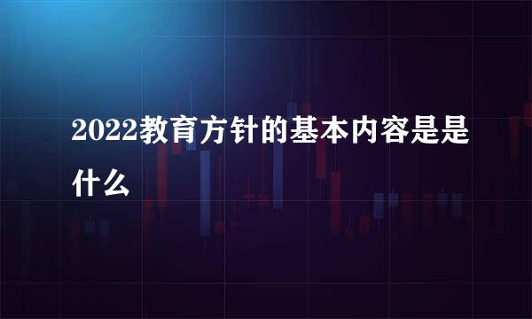 2022教育方针的基本内容是是什么