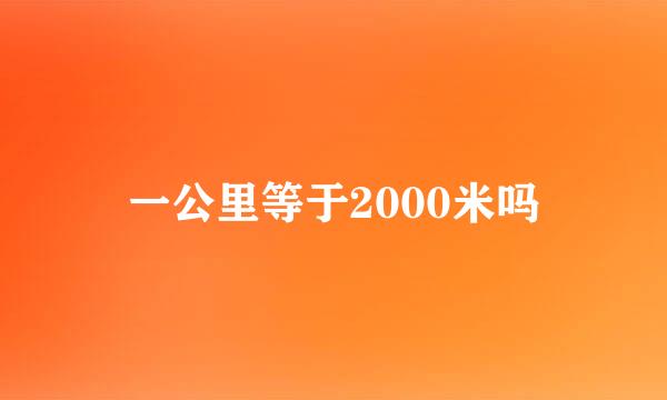 一公里等于2000米吗