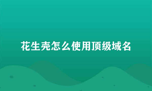 花生壳怎么使用顶级域名