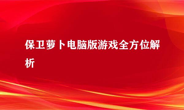 保卫萝卜电脑版游戏全方位解析