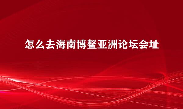 怎么去海南博鳌亚洲论坛会址