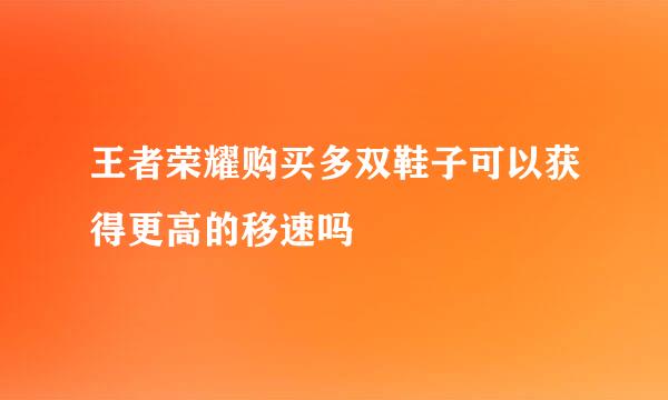 王者荣耀购买多双鞋子可以获得更高的移速吗