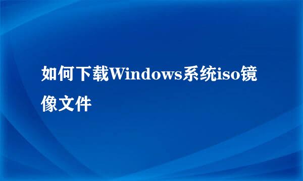 如何下载Windows系统iso镜像文件