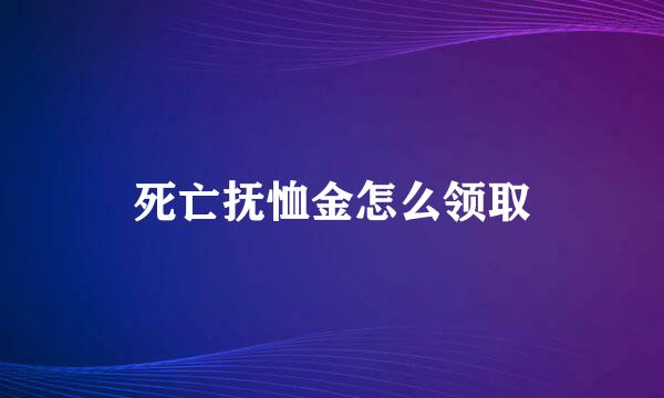 死亡抚恤金怎么领取