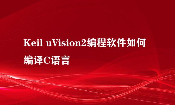 Keil uVision2编程软件如何编译C语言