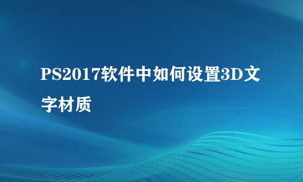 PS2017软件中如何设置3D文字材质