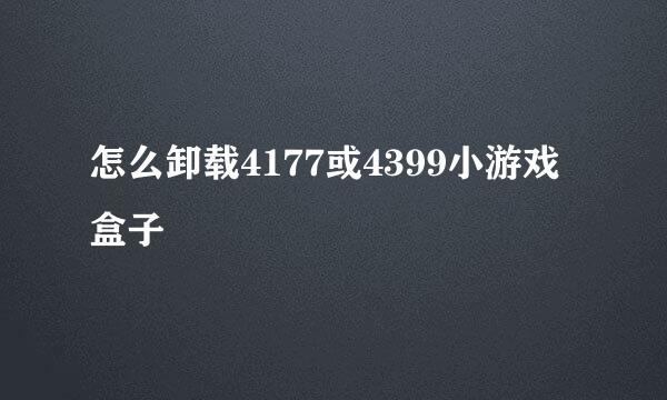 怎么卸载4177或4399小游戏盒子