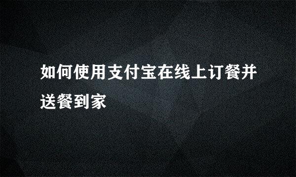 如何使用支付宝在线上订餐并送餐到家