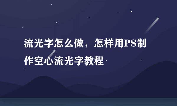 流光字怎么做，怎样用PS制作空心流光字教程