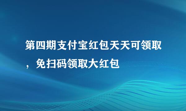 第四期支付宝红包天天可领取，免扫码领取大红包