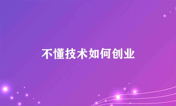 不懂技术如何创业