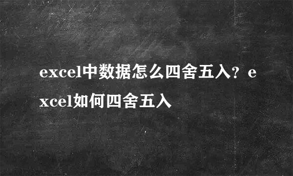 excel中数据怎么四舍五入？excel如何四舍五入