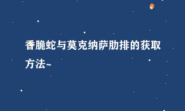 香脆蛇与莫克纳萨肋排的获取方法~