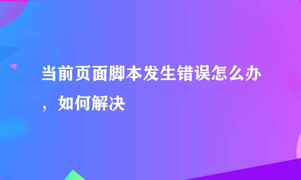 当前页面脚本发生错误怎么办，如何解决