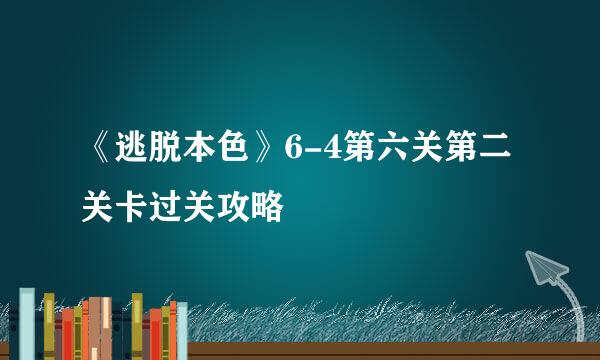 《逃脱本色》6-4第六关第二关卡过关攻略